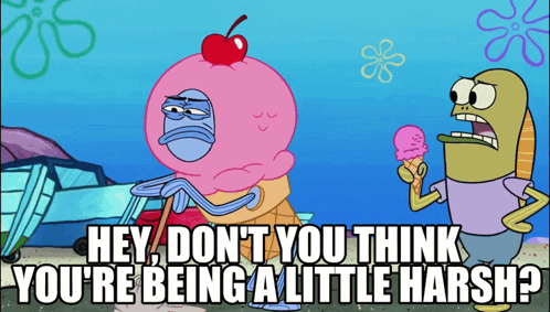 Spongebob Saying Hey Don't You Think You're Being a Little Harsh