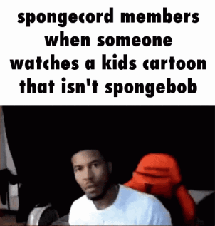 Spongecord Members When Someone Watches A Kids Cartoon That Is N't Spongebob . GIF