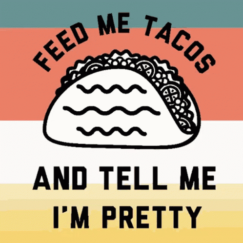 Taco Saying Feed Me Tacos and Tell Me I'm Pretty