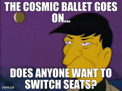 The Cosmic Ballet Goes On Does Anyone Want To Switch Seats Yarn.co GIF
