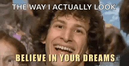 The Way I Actually Look Believe in Your Dreams