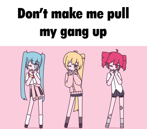 Three Anime Girls Are Standing Next To Each Other With The Words " Don 'T Make Me Pull My Gang Up " GIF