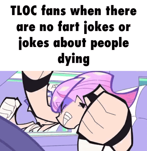 Tloc Fans When There Are No Fart Jokes Or Jokes About People Dying Meme GIF