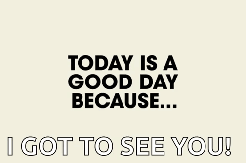 Today Is a Good Day Because I Saw You