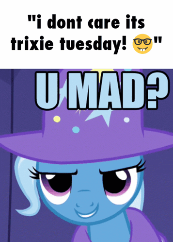 Trixie My Little Pony I Dont Care Its Trixie Tuesday U Mad