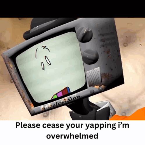TV Face Please Cease Your Yapping I'm Overwhelmed