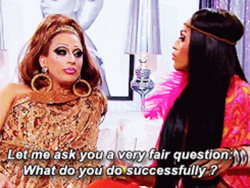 two drag queens are sitting next to each other and one of them is asking the other what she does successfully
