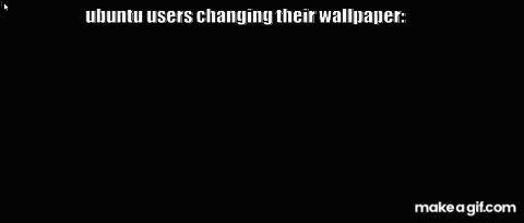 Ubuntu Users Changing Their Wallpaper Is Written On A Black Screen GIF