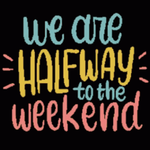 We Are Half Way There To The Weekend GIF