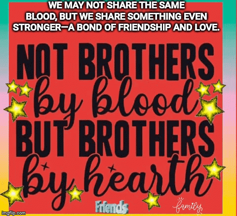 We May Not Share The Same Blood But We Share Something Even Stronger A Bond Of Friendship And Love . GIF