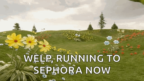Welp Running To Sephora Now Is Written In A Field Of Yellow Flowers GIF