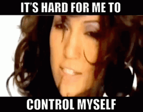 What Like Its Hard To Control Myself GIF