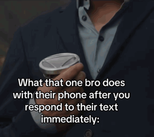 What That One Bro Does With Their Phone After You Respond To Their Text Immediately . GIF