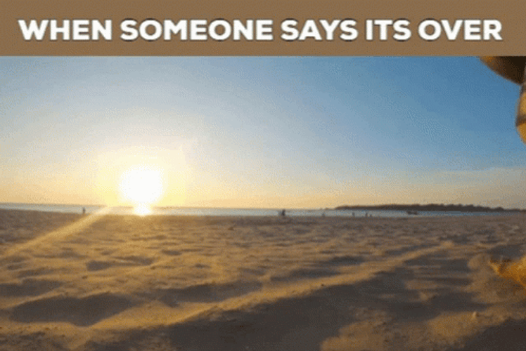 When Someone Says Its Over GIF