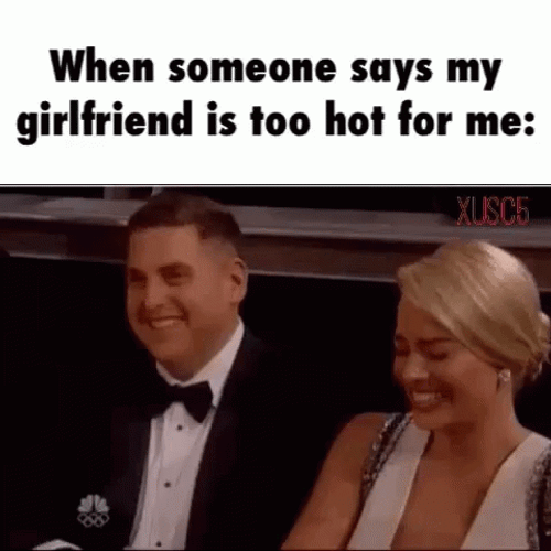 When Someone Says My Girlfriend Is Too Hot For Me GIF
