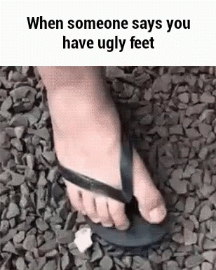 When Someone Says You Have Ugly Feet , A Person Is Wearing A Flip Flop . GIF