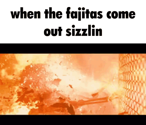 When the Fajitas Come Out Sizzlin Meme
