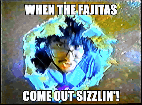 When the Fajitas Come Out Sizzlin Meme