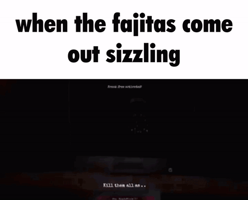 When the Fajitas Come Out Sizzling