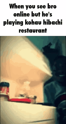 When You See Bro Online But He 'S Playing Kohau Hibachi Restaurant Meme GIF