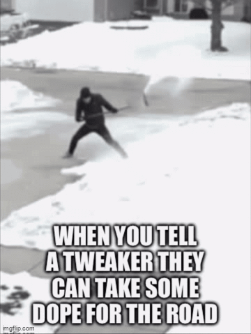 When You Tell A Tweaker They Can Take Some Dope For The Road Meme GIF