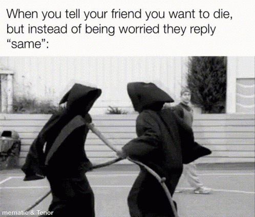 When You Tell Your Friend You Want To Die But Instead Of Being Worried They Reply " Same " Meme GIF