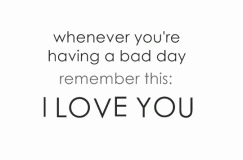 Whenever You're Having a Bad Day Remember This I Love You