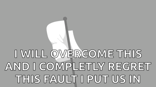 White Flag Saying I Will Overcome This And I Completely Regret This Fault I Put Us In GIF