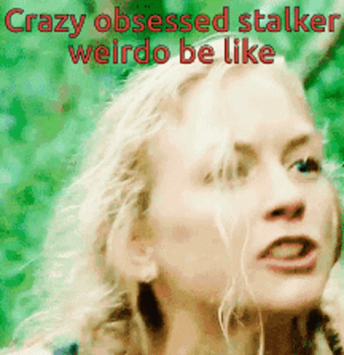 Woman Crazy Obsessed Stalker Weirdo Be Like
