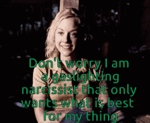 Woman Saying Don't Worry I Am Gaslighting Narcissist That Only Wants What Is Best