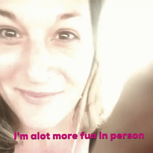 Woman Saying I'm Alot More Fun In Person