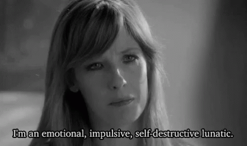 Woman Says I'm an Emotional Impulsive Self Destructive Lunatic