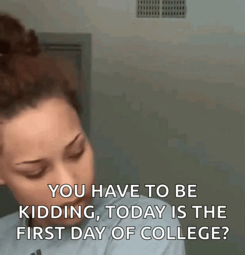 Woman Says You Have To Be Kidding Today Is The First Day Of College GIF