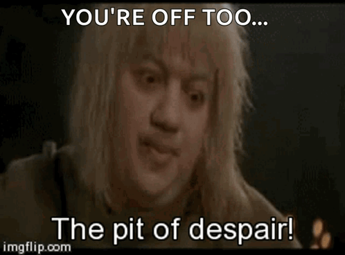 Woman You're Off Too... The Pit of Despair