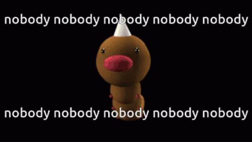 Worm Saying Nobody Nobody Nobody Nobody Nobody