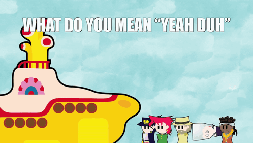 Yellow Submarine With What Do You Mean Yeah Duh GIF