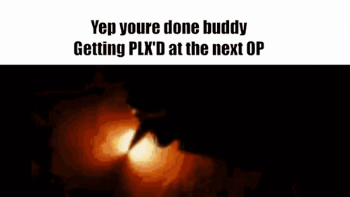 You're Done Buddy Getting Plx D at Next Op