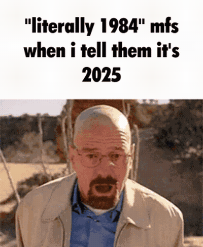 A Bald Man With Glasses And A Beard Says " Literally 1984 " When I Tell Them It 'S 2025 GIF