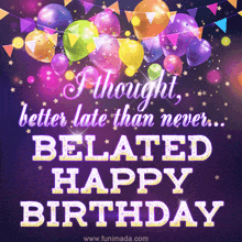 A Birthday Card That Says I Thought Better Late Than Never ... Belated Happy Birthday GIF