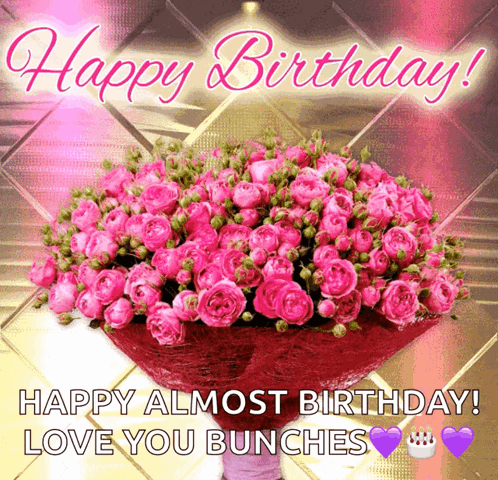 A Birthday Card With A Bouquet Of Pink Roses And The Message Happy Almost Birthday Love You Bunches GIF
