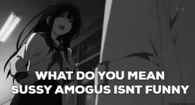 A Black And White Cartoon Of A Girl With The Words `` What Do You Mean Sussy Amagus Isnt Funny '' . GIF