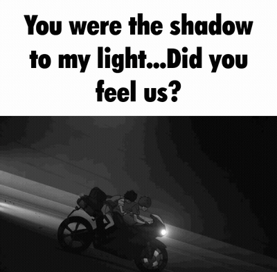 A Black And White Image Of Two People Riding A Motorcycle With The Caption " You Were The Shadow To My Light Did You Fee GIF