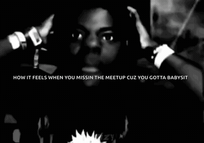 A Black And White Photo Of A Man With The Words `` How It Feels When You Miss The Meetup Cuz You Gotta Babysit '' GIF
