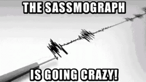 A Black And White Photo Of An Earthquake With The Words `` The Sassmograph Is Going Crazy ! '' GIF