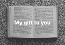 A Black And White Photo Of An Open Book With The Words My Gift To You Written On It . GIF