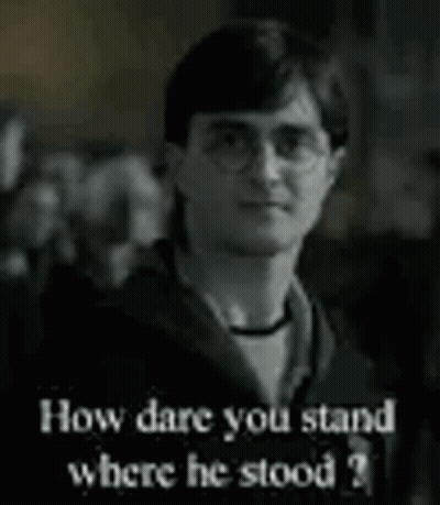 A Black And White Photo Of Harry Potter Asking How Dare You Stand Where He Stood ? GIF