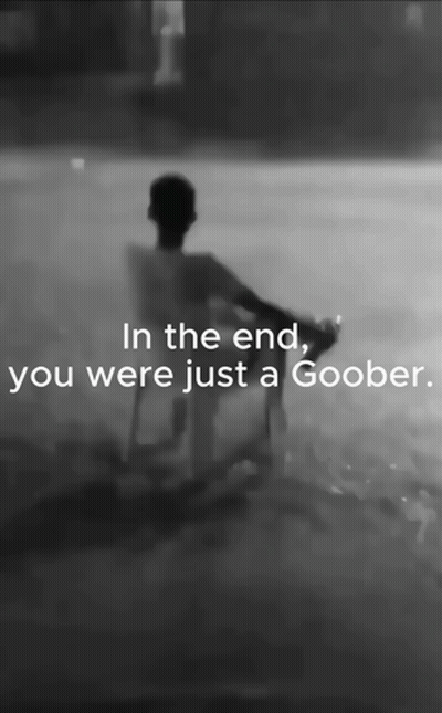 A Black And White Photo With The Words In The End You Were Just A Goober GIF
