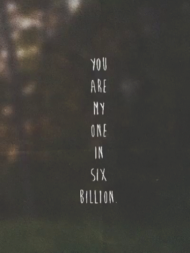 A Black And White Photo With The Words You Are My One In Six Billion GIF