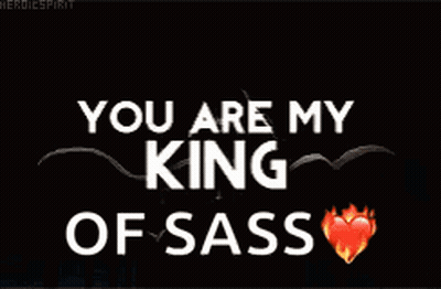 A Black Background With The Words You Are My King Of Sass On It GIF