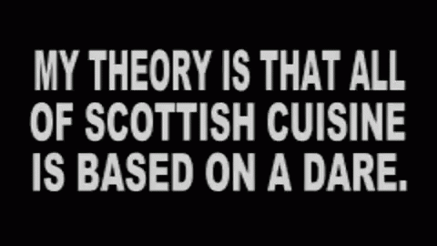 A Black Background With White Text Saying My Theory Is That All Of Scottish Cuisine Is Based On A Dare GIF